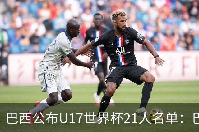 巴西公布U17世界杯21人名单：巴拉纳竞技、弗拉门戈各3人入选